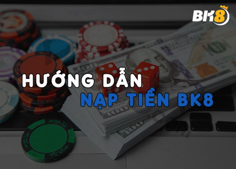 Nạp tiền BK8 Hướng dẫn cách nạp tiền BK8 qua các phương thức cụ thể