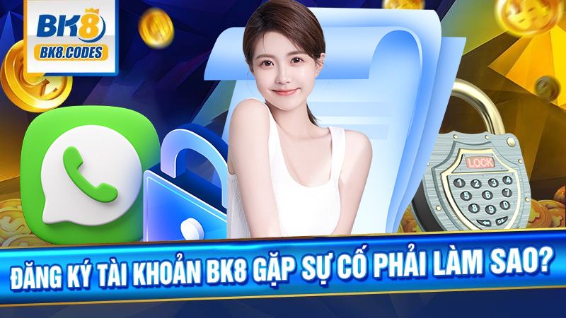 BK8 30 Đăng ký BK8 gặp sự cố phải làm sao?